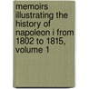 Memoirs Illustrating The History Of Napoleon I From 1802 To 1815, Volume 1 by Robert Harborough Sherard
