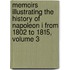 Memoirs Illustrating The History Of Napoleon I From 1802 To 1815, Volume 3