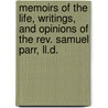 Memoirs Of The Life, Writings, And Opinions Of The Rev. Samuel Parr, Ll.D. by William Field