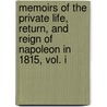 Memoirs Of The Private Life, Return, And Reign Of Napoleon In 1815, Vol. I by Pierre Antoine Edou Fleury de Chaboulon