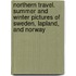 Northern Travel. Summer And Winter Pictures Of Sweden, Lapland, And Norway