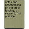 Notes And Observations On The Art Of Fencing, A Sequel To 'Foil Practice'. by Professor George Chapman