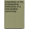 Organiation Of The Ecclesiastical Institutions Of A Metropolitan Community by Samuel Nicholas Reep