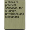 Outlines Of Practical Sanitation, For Students, Physicians And Sanitarians door Onbekend
