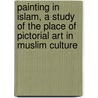 Painting In Islam, A Study Of The Place Of Pictorial Art In Muslim Culture door Thomas W. Arnold