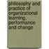 Philosophy And Practice Of Organizational Learning, Performance And Change