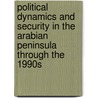 Political Dynamics And Security In The Arabian Peninsula Through The 1990s door Joseph A. Kechichian