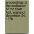 Proceedings At The Dedication Of The Town Hall, Wayland, December 24, 1878