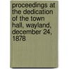 Proceedings At The Dedication Of The Town Hall, Wayland, December 24, 1878 by Wayland Mass
