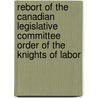 Rebort Of The Canadian Legislative Committee Order Of The Knights Of Labor door Onbekend