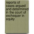 Reports Of Cases Argued And Determined In The Court Of Exchequer In Equity
