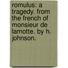 Romulus: A Tragedy. From The French Of Monsieur De Lamotte. By H. Johnson. by Unknown