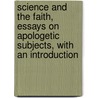 Science And The Faith, Essays On Apologetic Subjects, With An Introduction door Aubrey L. Moore