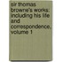 Sir Thomas Browne's Works: Including His Life And Correspondence, Volume 1