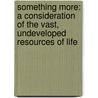 Something More: A Consideration Of The Vast, Undeveloped Resources Of Life door Kirby Page
