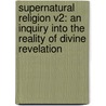 Supernatural Religion V2: An Inquiry Into The Reality Of Divine Revelation by Unknown