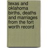 Texas And Oklahoma Births, Deaths And Marriages From The Fort Worth Record by Bruce Bumbalough
