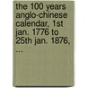 The 100 Years Anglo-Chinese Calendar, 1st Jan. 1776 To 25th Jan. 1876, ... door Loureiro P.