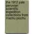 The 1912 Yale Peruvian Scientific Expedition Collections From Machu Picchu