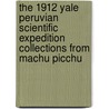 The 1912 Yale Peruvian Scientific Expedition Collections From Machu Picchu by Richard L. Burger