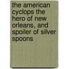 The American Cyclops The Hero Of New Orleans, And Spoiler Of Silver Spoons door J. Fairfax 1839 McLaughlin