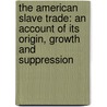 The American Slave Trade: An Account Of Its Origin, Growth And Suppression door Professor John Randolph Spears