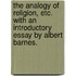 The Analogy Of Religion, Etc. With An Introductory Essay By Albert Barnes.