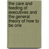 The Care And Feeding Of Executives And The General Theory Of How To Be One by Millard C. Faught
