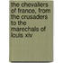 The Chevaliers Of France, From The Crusaders To The Marechals Of Louis Xiv