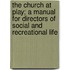 The Church At Play; A Manual For Directors Of Social And Recreational Life