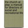 The Church At Play; A Manual For Directors Of Social And Recreational Life by Norman Egbert Richardson