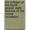 The Criticism Of The Fourth Gospel: Eight Lectures On The Morse Foundation by William Sanday