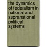 The Dynamics Of Federalism In National And Supranational Political Systems door Robert Leonardi