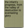 The Infant's Progress, From The Valley Of Destruction To Everlasting Glory door Mary Martha Sherwood