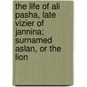 The Life Of Ali Pasha, Late Vizier Of Jannina; Surnamed Aslan, Or The Lion by Richard Alfred Davenport