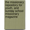 The Missionary Repository For Youth, And Sunday School Missionary Magazine by Unknown