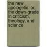 The New Apologetic; Or, The Down-Grade In Criticism, Theology, And Science by Robert Watts