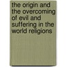 The Origin and the Overcoming of Evil and Suffering in the World Religions door Peter Koslowski