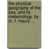 The Physical Geography Of The Sea, And Its Meteorology. By M. F. Maury ... by Matthew Fontaine Maury