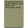 The Poetical Works Of Joseph Addison, Gay's Fables, And Somerville's Chase by William Somerville