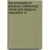The Principles of Physical, Intellectual, Moral and Religious Education V1 by W. Newnham