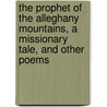 The Prophet Of The Alleghany Mountains, A Missionary Tale, And Other Poems by Elizabeth Wyke