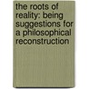 The Roots Of Reality: Being Suggestions For A Philosophical Reconstruction door Ernest Belfort Bax