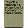 The Roots Of Reality: Being Suggestions For A Philosophical Reconstruction door Ernest Belfort Bax