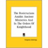 The Rosicrucians Amidst Ancient Ministries And In The Orders Of Knighthood door Hargrave Jennings