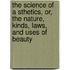 The Science Of A Sthetics, Or, The Nature, Kinds, Laws, And Uses Of Beauty