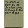 The Scope Of Piety; Or, The Christian Doing All Things To The Glory Of God door Thomas Quinton Stow