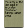 The Story Of The Last Days Of Jerusalem (Illustrated Edition) (Dodo Press) door Rev. Alfred J. Church
