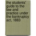 The Students' Guide To The Law And Practice Under The Bankruptcy Act, 1883