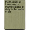 The Theology of Inventions Or, Manifestations of Deity in the Works of Art door John Blakely